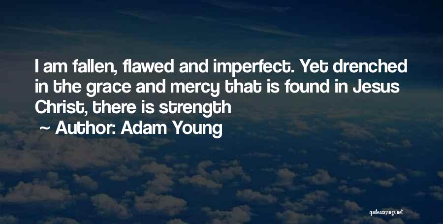 Adam Young Quotes: I Am Fallen, Flawed And Imperfect. Yet Drenched In The Grace And Mercy That Is Found In Jesus Christ, There
