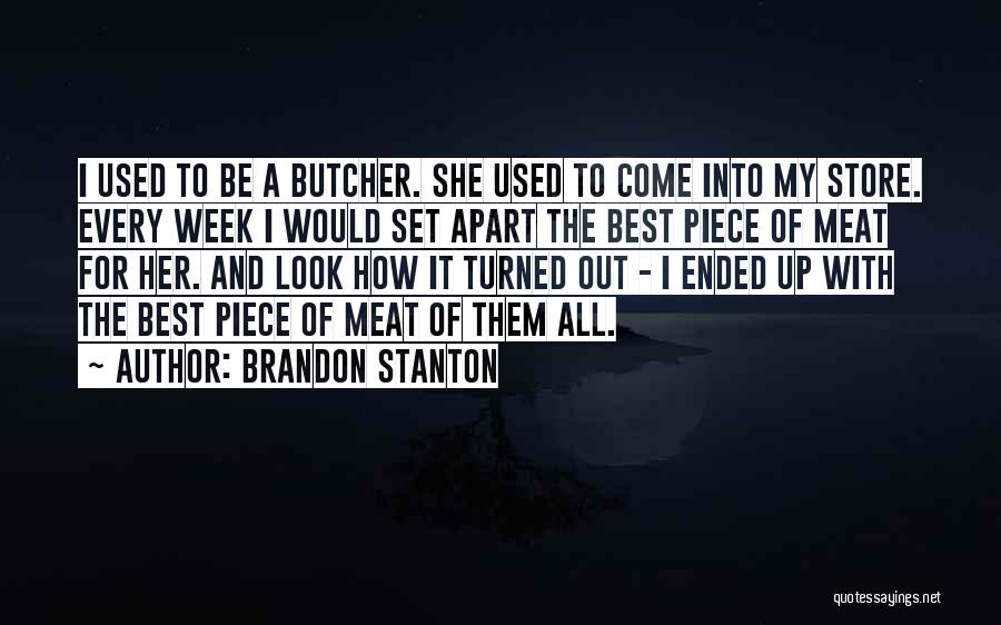 Brandon Stanton Quotes: I Used To Be A Butcher. She Used To Come Into My Store. Every Week I Would Set Apart The