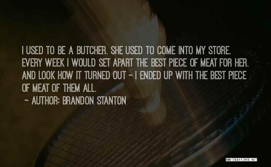 Brandon Stanton Quotes: I Used To Be A Butcher. She Used To Come Into My Store. Every Week I Would Set Apart The