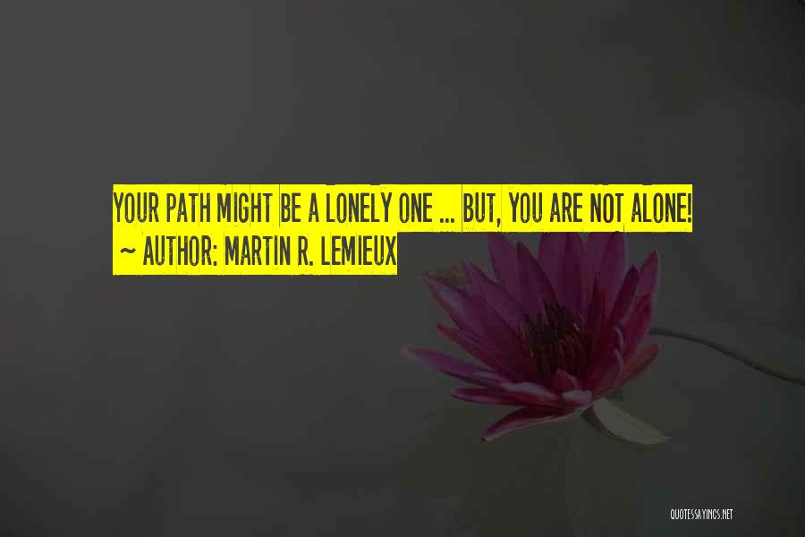 Martin R. Lemieux Quotes: Your Path Might Be A Lonely One ... But, You Are Not Alone!