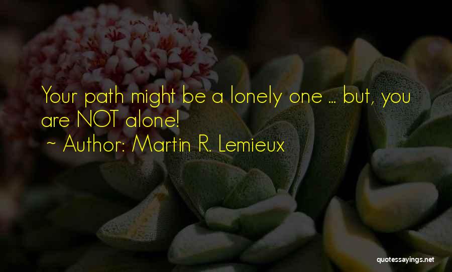 Martin R. Lemieux Quotes: Your Path Might Be A Lonely One ... But, You Are Not Alone!