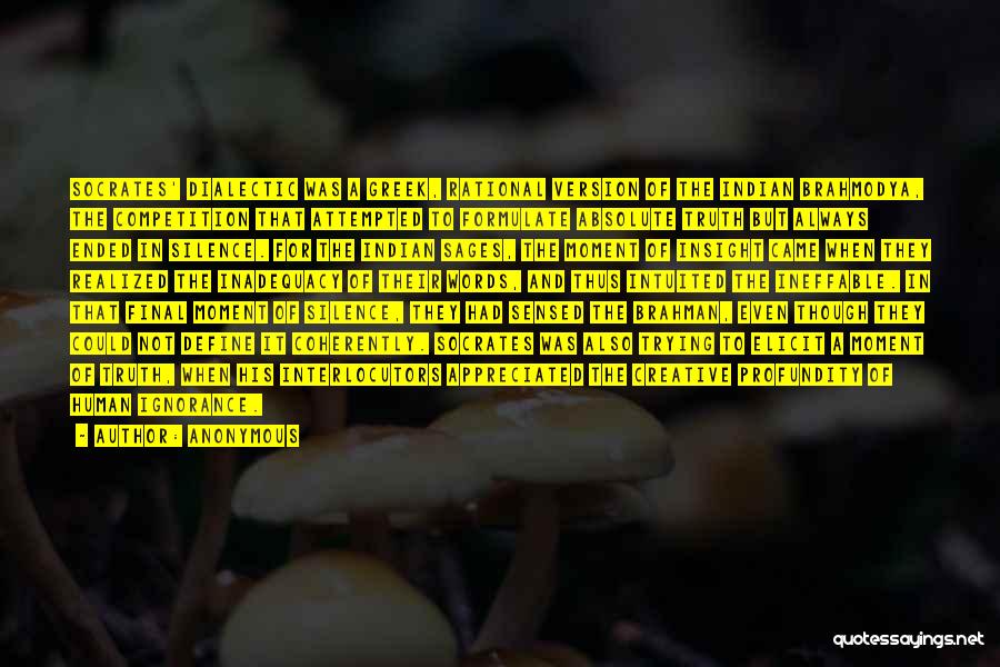 Anonymous Quotes: Socrates' Dialectic Was A Greek, Rational Version Of The Indian Brahmodya, The Competition That Attempted To Formulate Absolute Truth But