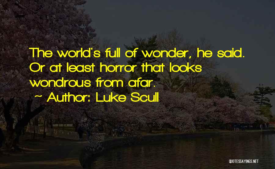 Luke Scull Quotes: The World's Full Of Wonder, He Said. Or At Least Horror That Looks Wondrous From Afar.