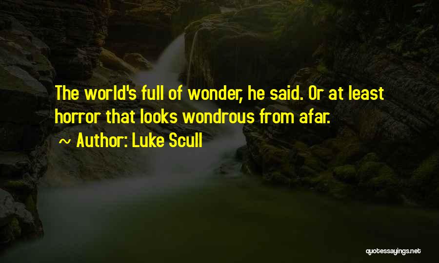 Luke Scull Quotes: The World's Full Of Wonder, He Said. Or At Least Horror That Looks Wondrous From Afar.