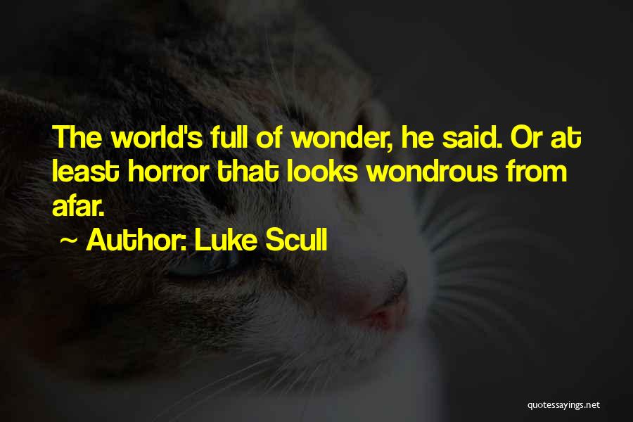 Luke Scull Quotes: The World's Full Of Wonder, He Said. Or At Least Horror That Looks Wondrous From Afar.