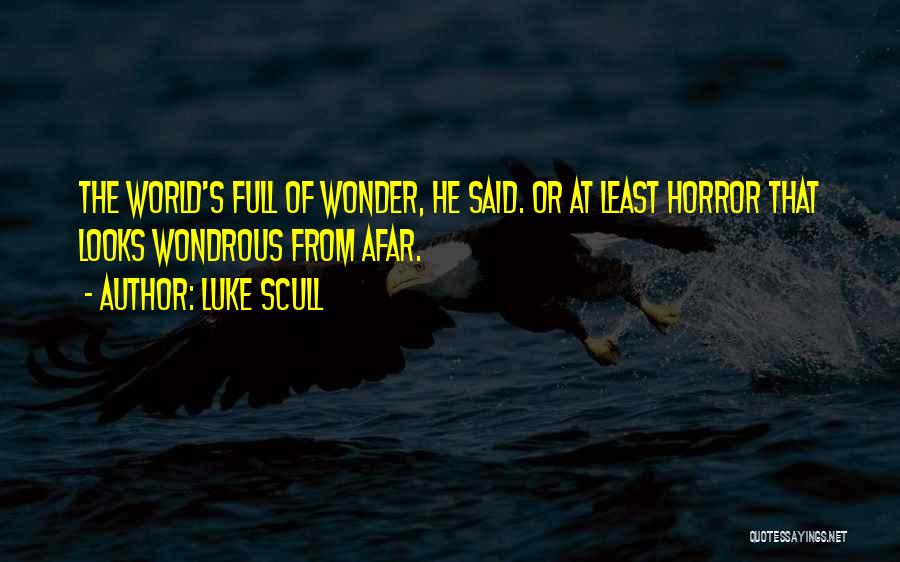 Luke Scull Quotes: The World's Full Of Wonder, He Said. Or At Least Horror That Looks Wondrous From Afar.