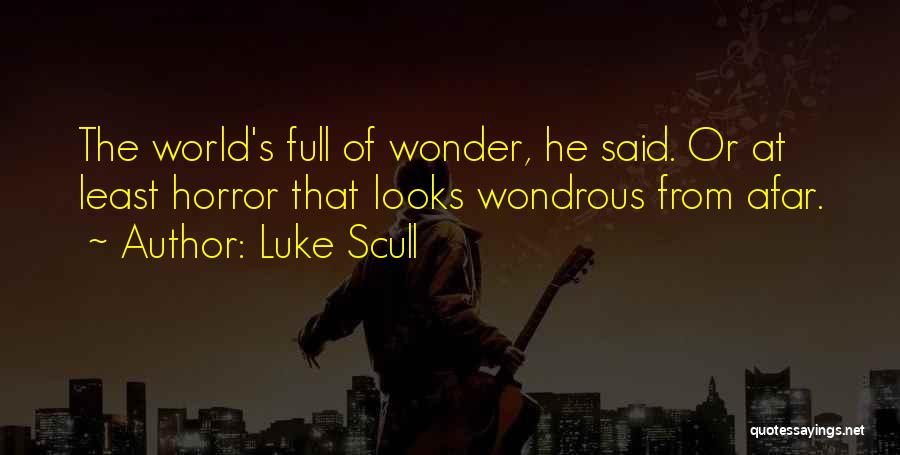 Luke Scull Quotes: The World's Full Of Wonder, He Said. Or At Least Horror That Looks Wondrous From Afar.