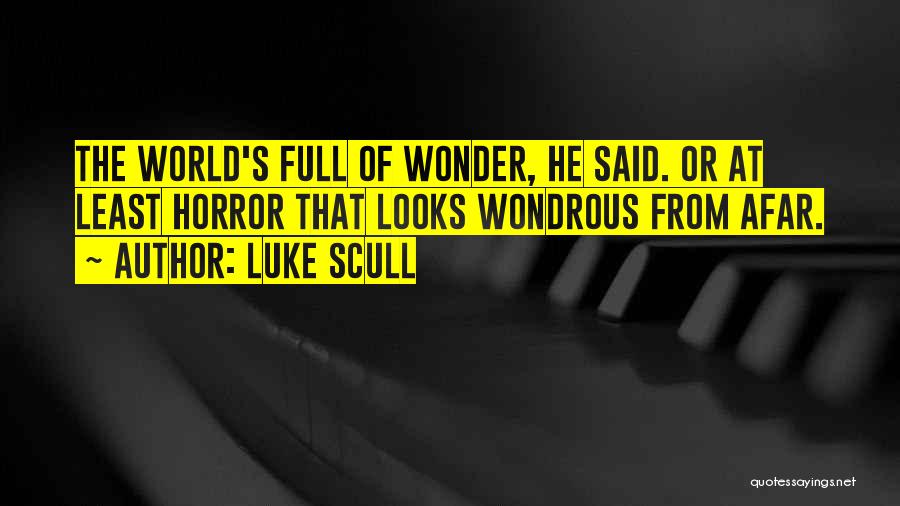 Luke Scull Quotes: The World's Full Of Wonder, He Said. Or At Least Horror That Looks Wondrous From Afar.