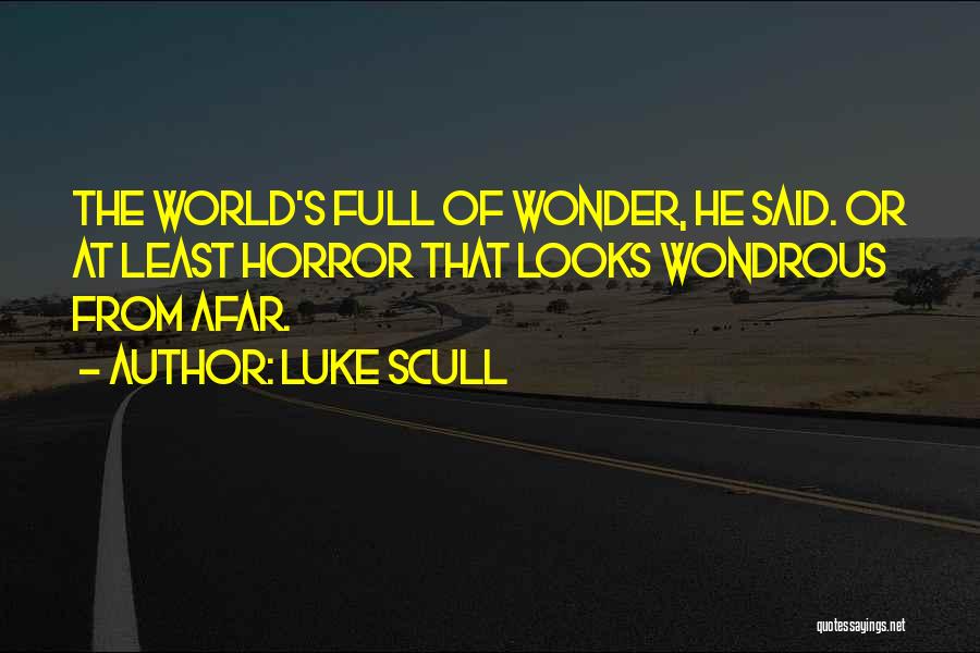 Luke Scull Quotes: The World's Full Of Wonder, He Said. Or At Least Horror That Looks Wondrous From Afar.