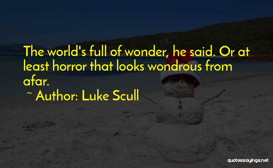 Luke Scull Quotes: The World's Full Of Wonder, He Said. Or At Least Horror That Looks Wondrous From Afar.