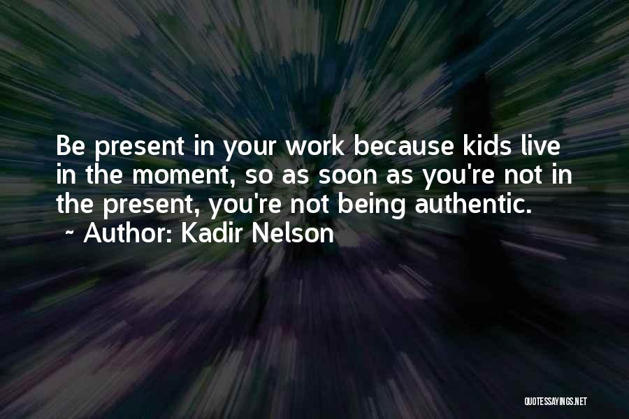 Kadir Nelson Quotes: Be Present In Your Work Because Kids Live In The Moment, So As Soon As You're Not In The Present,