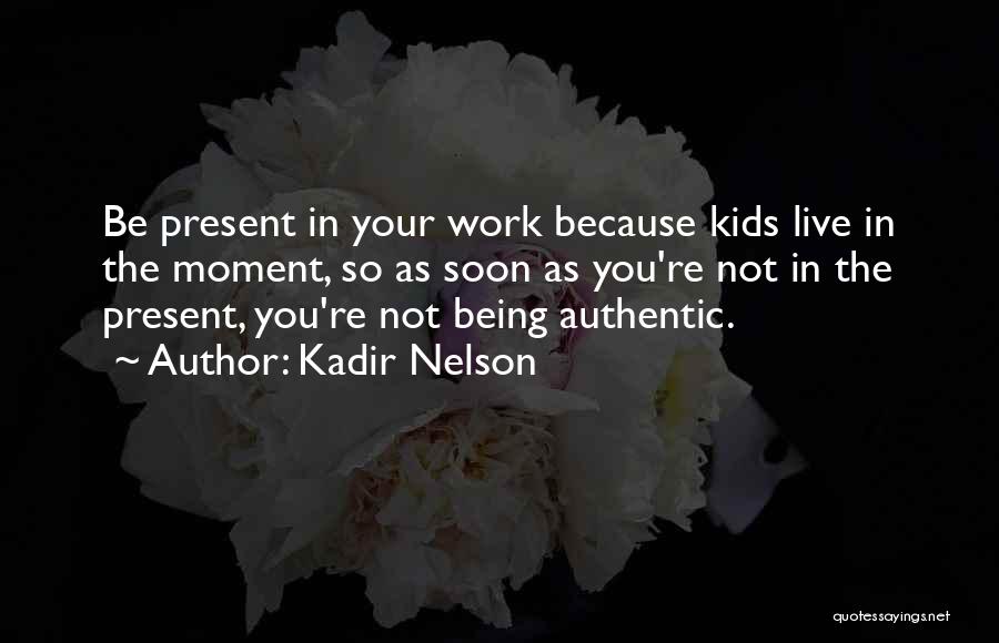 Kadir Nelson Quotes: Be Present In Your Work Because Kids Live In The Moment, So As Soon As You're Not In The Present,