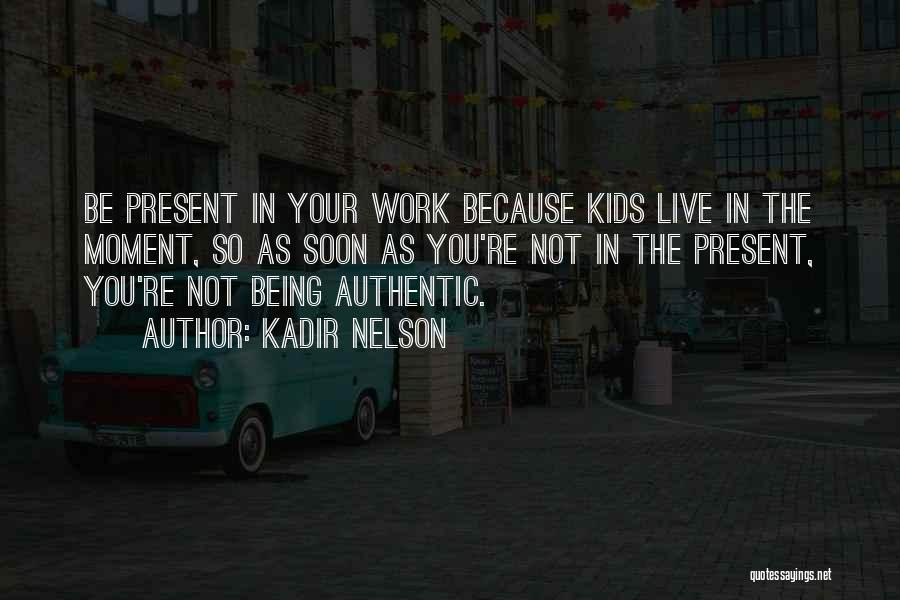 Kadir Nelson Quotes: Be Present In Your Work Because Kids Live In The Moment, So As Soon As You're Not In The Present,