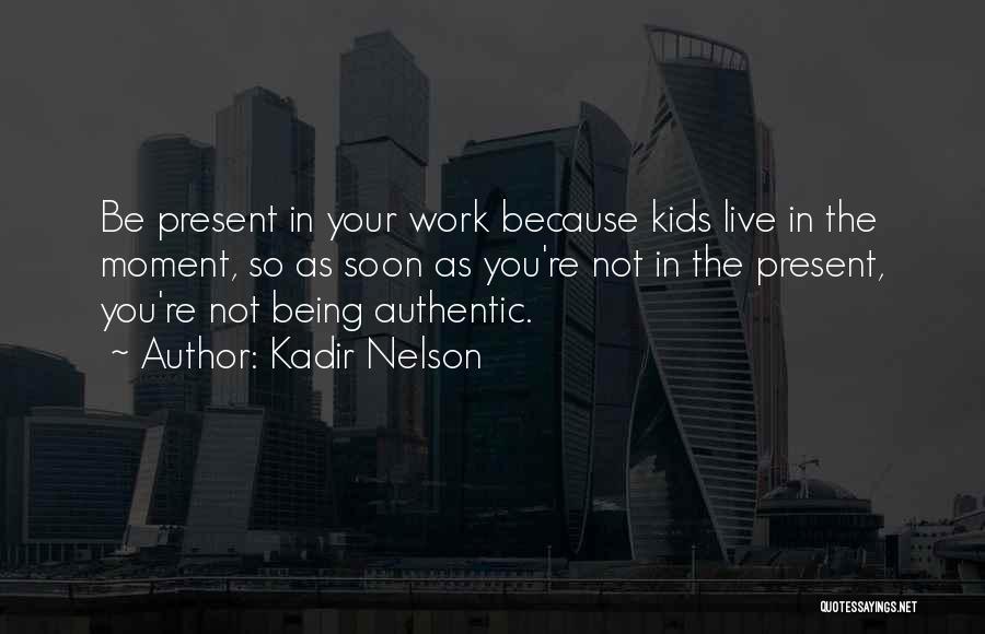 Kadir Nelson Quotes: Be Present In Your Work Because Kids Live In The Moment, So As Soon As You're Not In The Present,