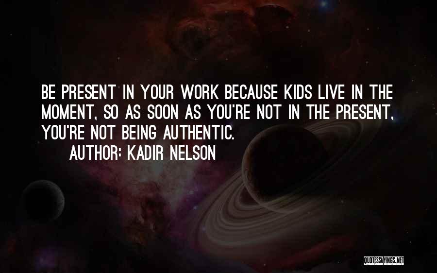 Kadir Nelson Quotes: Be Present In Your Work Because Kids Live In The Moment, So As Soon As You're Not In The Present,