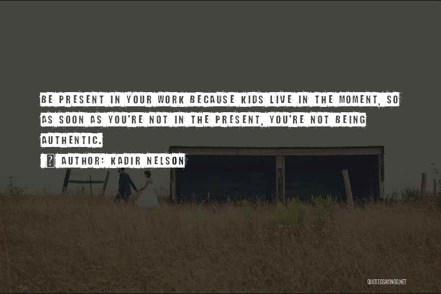 Kadir Nelson Quotes: Be Present In Your Work Because Kids Live In The Moment, So As Soon As You're Not In The Present,