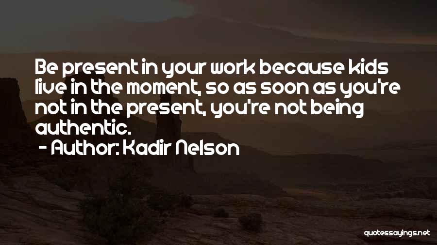 Kadir Nelson Quotes: Be Present In Your Work Because Kids Live In The Moment, So As Soon As You're Not In The Present,