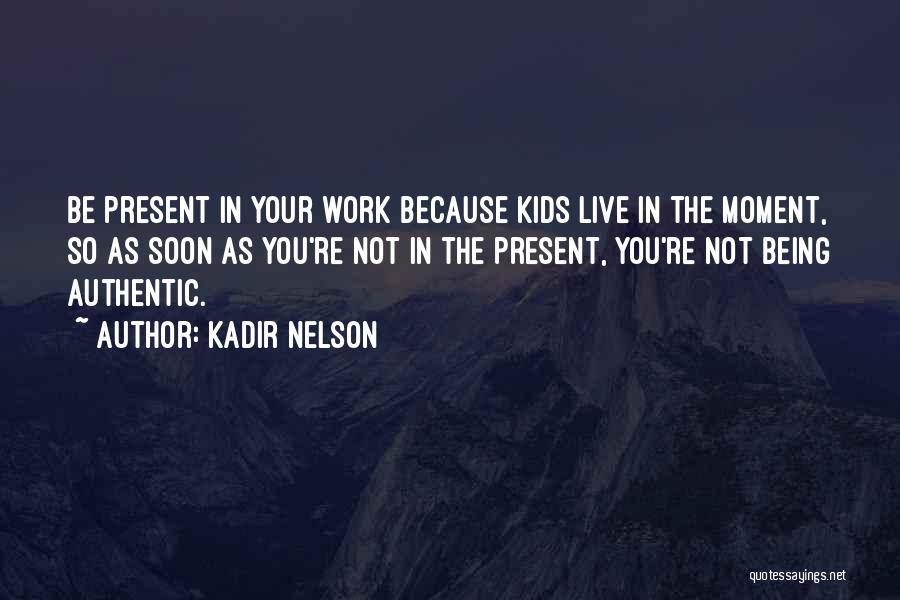Kadir Nelson Quotes: Be Present In Your Work Because Kids Live In The Moment, So As Soon As You're Not In The Present,