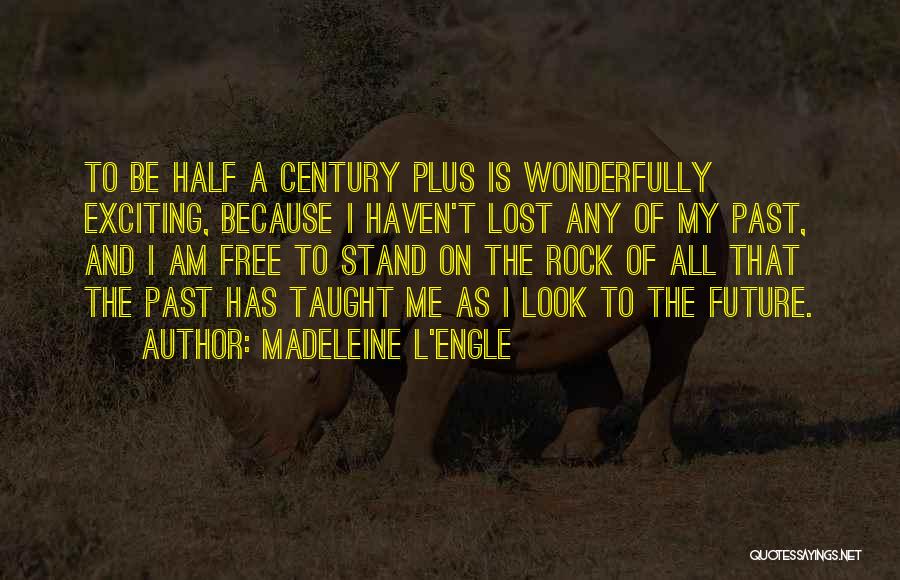 Madeleine L'Engle Quotes: To Be Half A Century Plus Is Wonderfully Exciting, Because I Haven't Lost Any Of My Past, And I Am