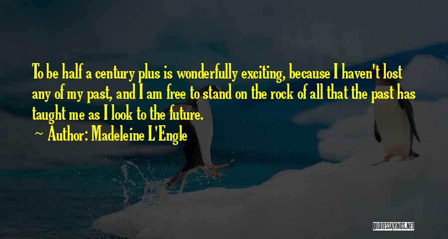 Madeleine L'Engle Quotes: To Be Half A Century Plus Is Wonderfully Exciting, Because I Haven't Lost Any Of My Past, And I Am