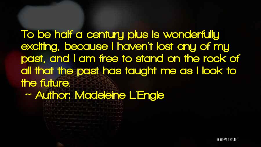 Madeleine L'Engle Quotes: To Be Half A Century Plus Is Wonderfully Exciting, Because I Haven't Lost Any Of My Past, And I Am