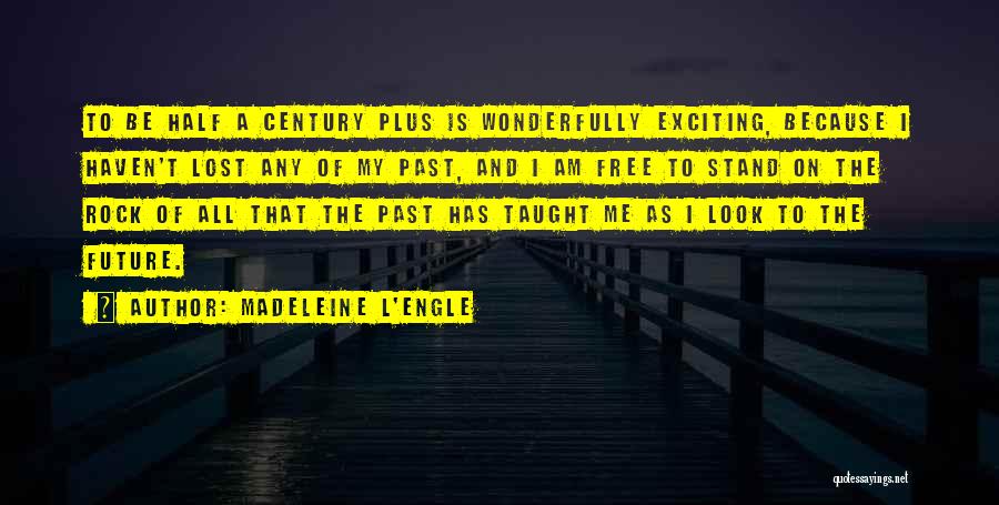 Madeleine L'Engle Quotes: To Be Half A Century Plus Is Wonderfully Exciting, Because I Haven't Lost Any Of My Past, And I Am