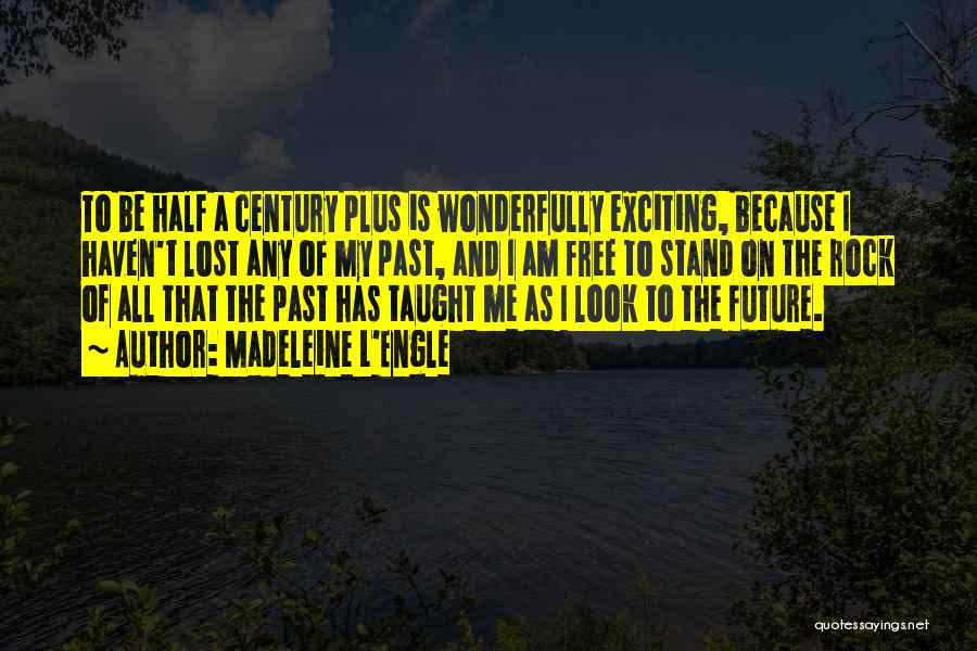 Madeleine L'Engle Quotes: To Be Half A Century Plus Is Wonderfully Exciting, Because I Haven't Lost Any Of My Past, And I Am