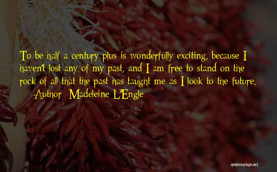 Madeleine L'Engle Quotes: To Be Half A Century Plus Is Wonderfully Exciting, Because I Haven't Lost Any Of My Past, And I Am