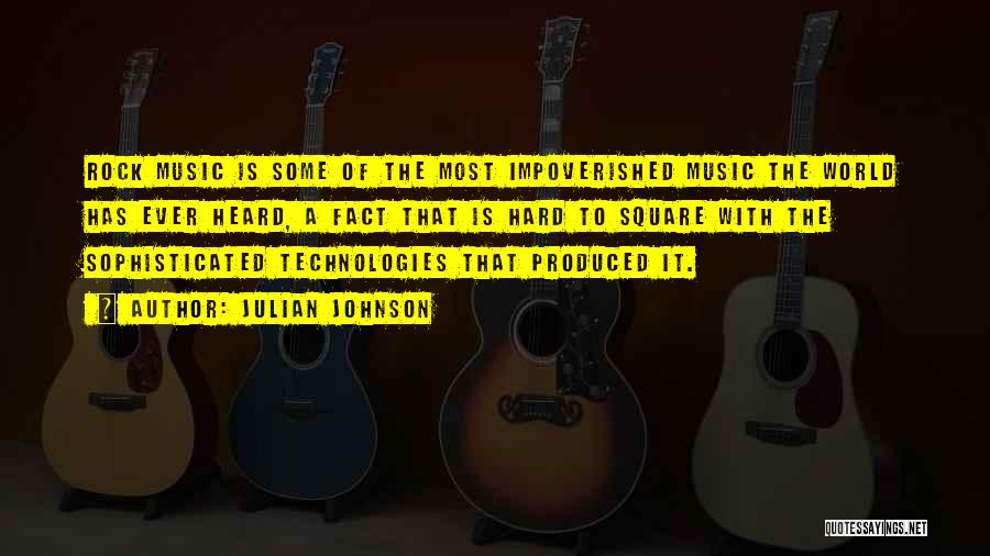 Julian Johnson Quotes: Rock Music Is Some Of The Most Impoverished Music The World Has Ever Heard, A Fact That Is Hard To