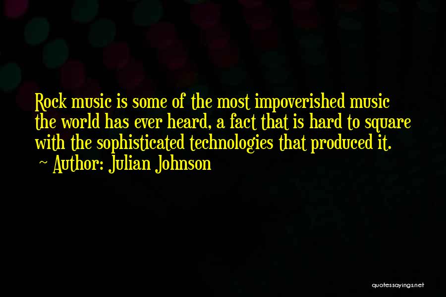 Julian Johnson Quotes: Rock Music Is Some Of The Most Impoverished Music The World Has Ever Heard, A Fact That Is Hard To
