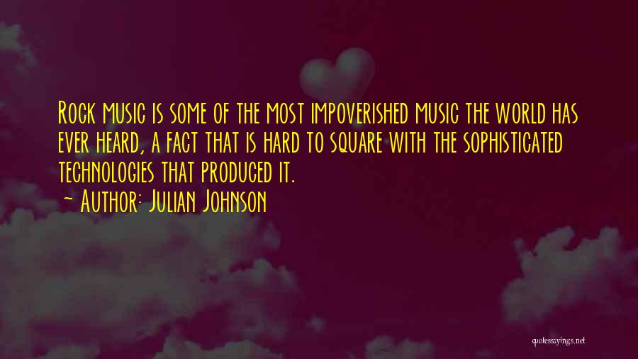 Julian Johnson Quotes: Rock Music Is Some Of The Most Impoverished Music The World Has Ever Heard, A Fact That Is Hard To