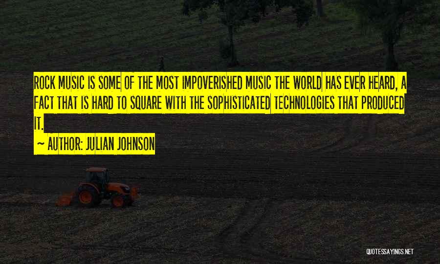 Julian Johnson Quotes: Rock Music Is Some Of The Most Impoverished Music The World Has Ever Heard, A Fact That Is Hard To