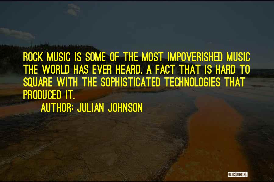 Julian Johnson Quotes: Rock Music Is Some Of The Most Impoverished Music The World Has Ever Heard, A Fact That Is Hard To