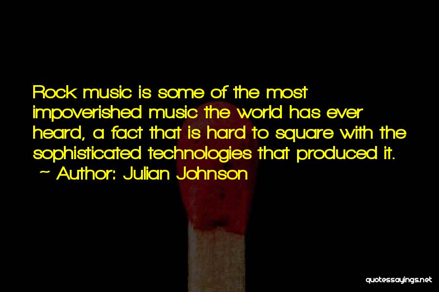 Julian Johnson Quotes: Rock Music Is Some Of The Most Impoverished Music The World Has Ever Heard, A Fact That Is Hard To