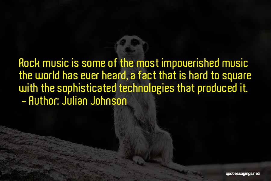 Julian Johnson Quotes: Rock Music Is Some Of The Most Impoverished Music The World Has Ever Heard, A Fact That Is Hard To