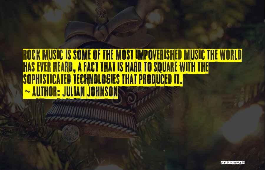 Julian Johnson Quotes: Rock Music Is Some Of The Most Impoverished Music The World Has Ever Heard, A Fact That Is Hard To