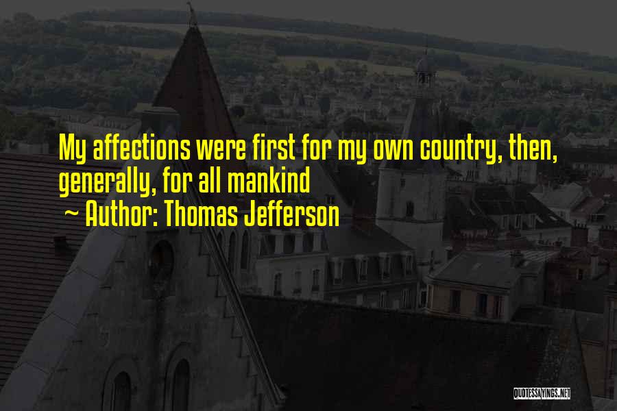 Thomas Jefferson Quotes: My Affections Were First For My Own Country, Then, Generally, For All Mankind