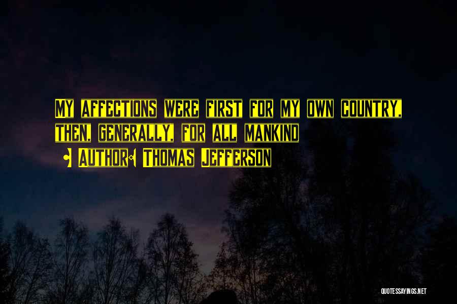 Thomas Jefferson Quotes: My Affections Were First For My Own Country, Then, Generally, For All Mankind