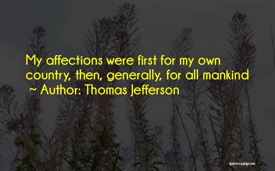 Thomas Jefferson Quotes: My Affections Were First For My Own Country, Then, Generally, For All Mankind