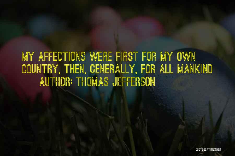 Thomas Jefferson Quotes: My Affections Were First For My Own Country, Then, Generally, For All Mankind