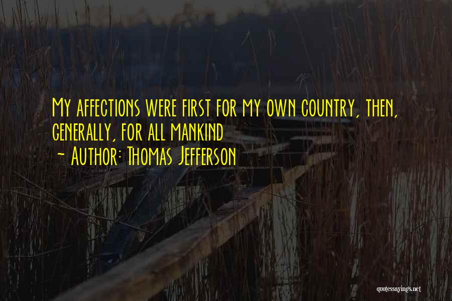 Thomas Jefferson Quotes: My Affections Were First For My Own Country, Then, Generally, For All Mankind