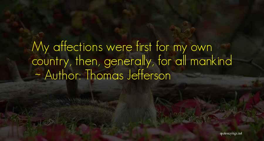 Thomas Jefferson Quotes: My Affections Were First For My Own Country, Then, Generally, For All Mankind