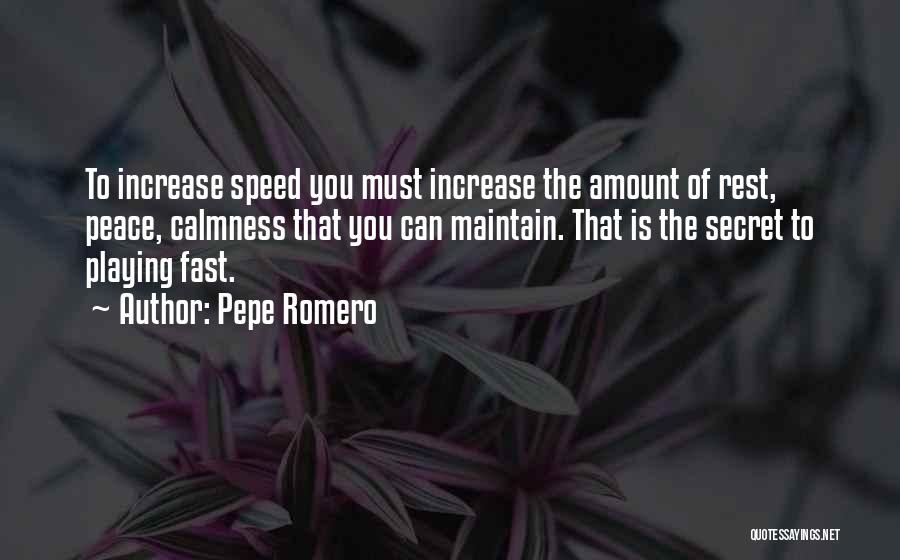 Pepe Romero Quotes: To Increase Speed You Must Increase The Amount Of Rest, Peace, Calmness That You Can Maintain. That Is The Secret