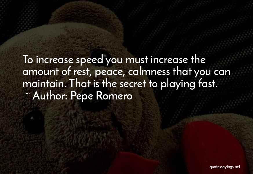 Pepe Romero Quotes: To Increase Speed You Must Increase The Amount Of Rest, Peace, Calmness That You Can Maintain. That Is The Secret