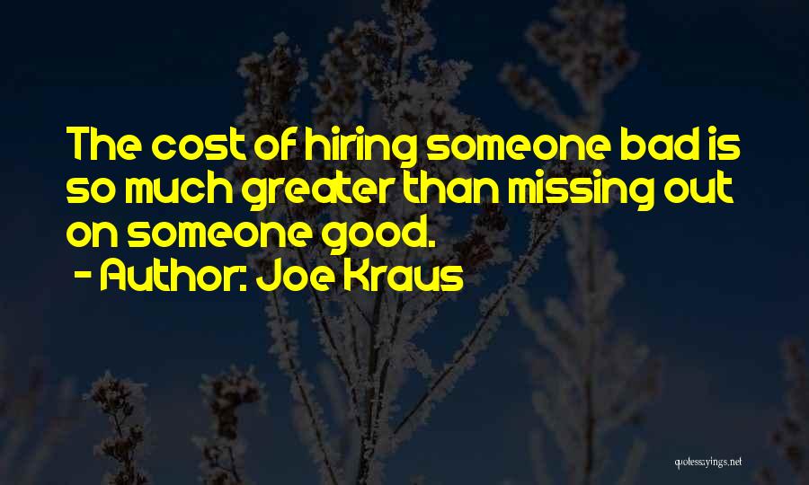 Joe Kraus Quotes: The Cost Of Hiring Someone Bad Is So Much Greater Than Missing Out On Someone Good.