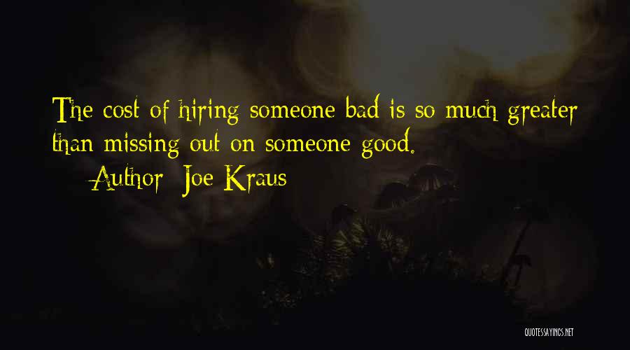 Joe Kraus Quotes: The Cost Of Hiring Someone Bad Is So Much Greater Than Missing Out On Someone Good.