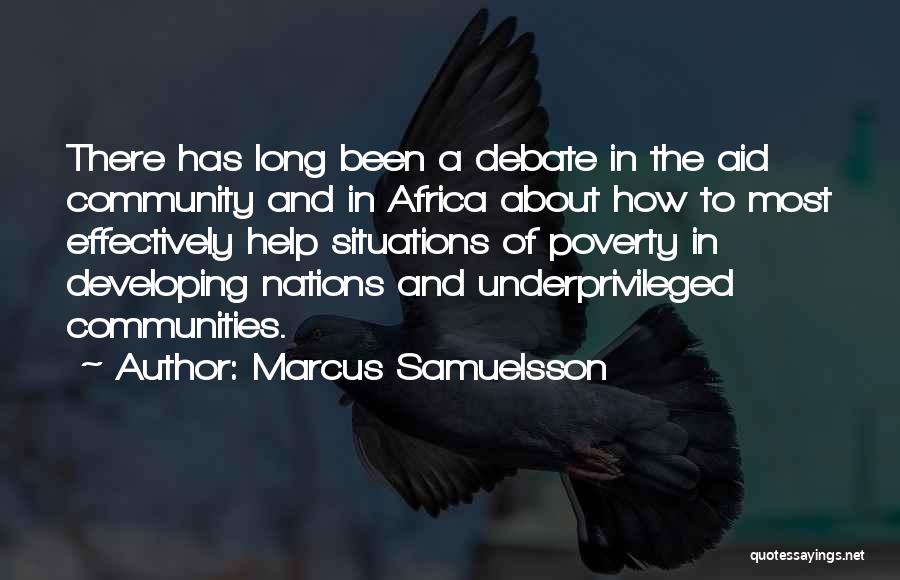 Marcus Samuelsson Quotes: There Has Long Been A Debate In The Aid Community And In Africa About How To Most Effectively Help Situations