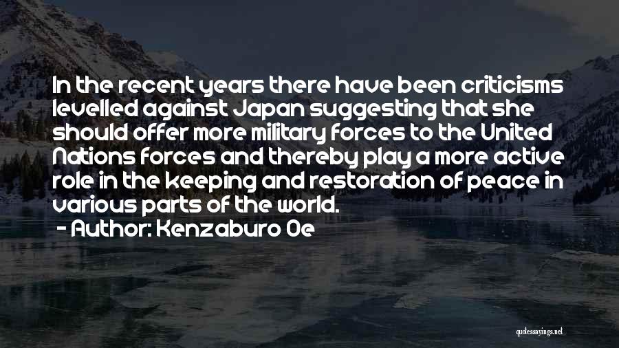 Kenzaburo Oe Quotes: In The Recent Years There Have Been Criticisms Levelled Against Japan Suggesting That She Should Offer More Military Forces To