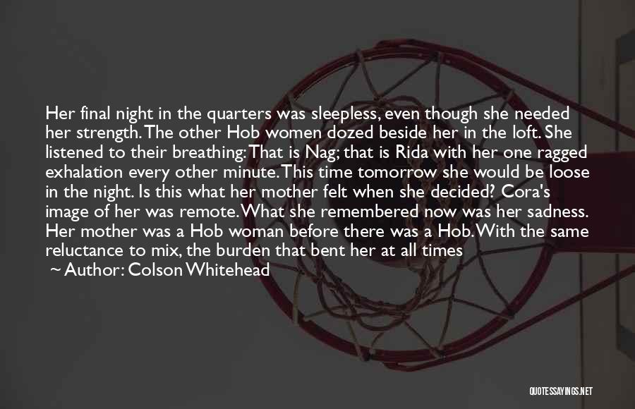 Colson Whitehead Quotes: Her Final Night In The Quarters Was Sleepless, Even Though She Needed Her Strength. The Other Hob Women Dozed Beside