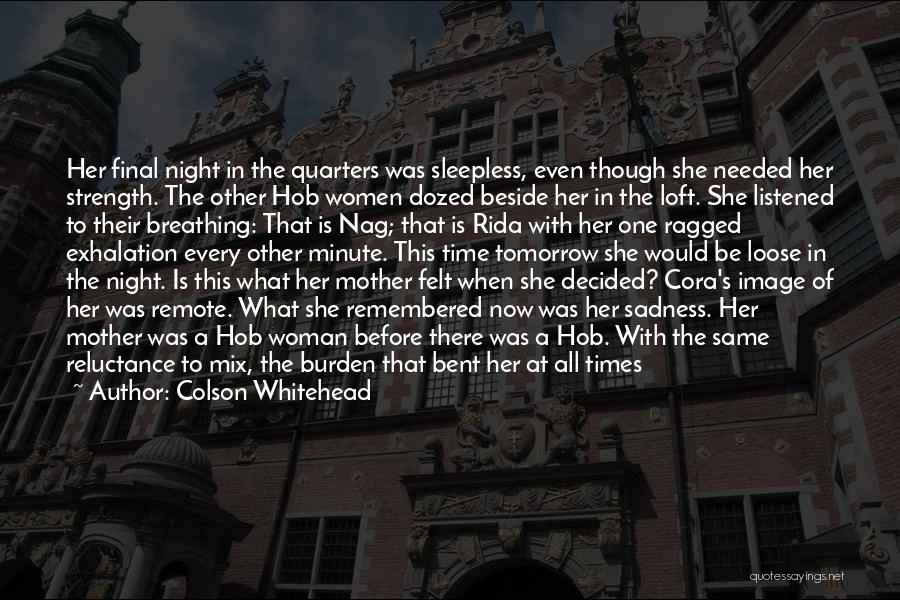 Colson Whitehead Quotes: Her Final Night In The Quarters Was Sleepless, Even Though She Needed Her Strength. The Other Hob Women Dozed Beside